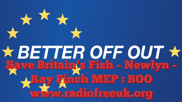 Save Britain’s Fish – Newlyn – Ray Finch MEP : BOO
