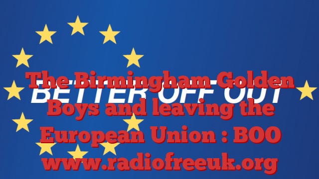 The Birmingham Golden Boys and leaving the European Union : BOO