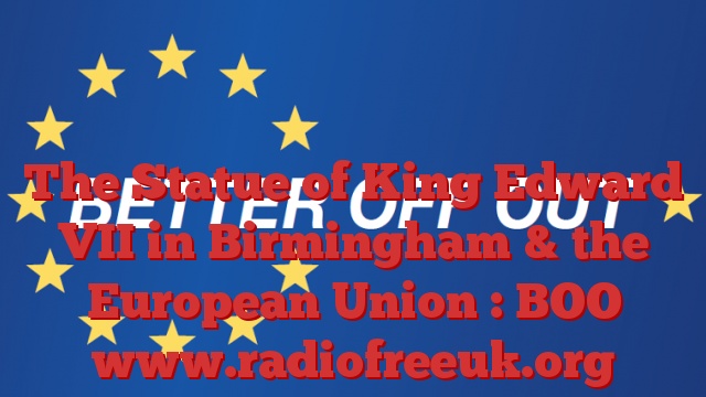 The Statue of King Edward VII in Birmingham & the European Union : BOO