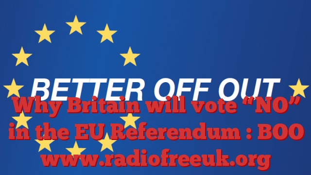 Why Britain will vote “NO” in the EU Referendum : BOO