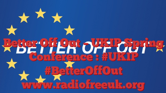 Better Off Out – UKIP Spring Conference : #UKIP #BetterOffOut