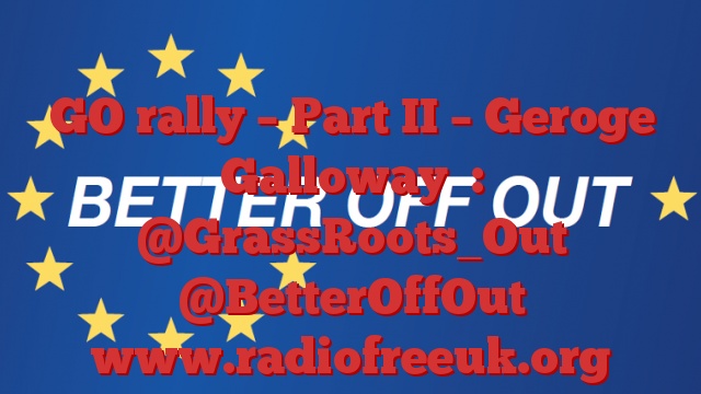 GO rally – Part II – Geroge Galloway  : @GrassRoots_Out @BetterOffOut