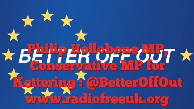 Philip Hollobone MP, Conservative MP for Kettering : @BetterOffOut