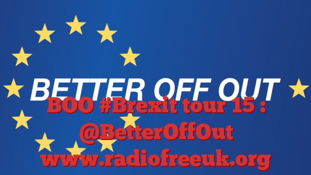 BOO #Brexit tour 15 : @BetterOffOut