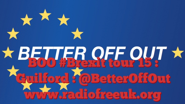 BOO #Brexit tour 15 : Guilford : @BetterOffOut