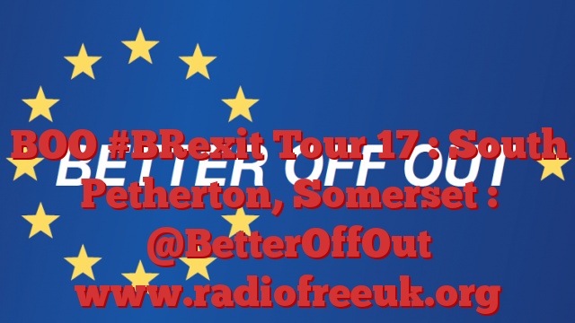 BOO #BRexit Tour 17 : South Petherton, Somerset : @BetterOffOut