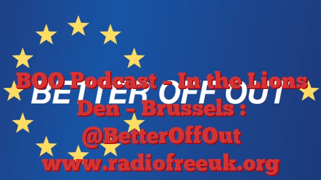 BOO Podcast – In the Lions Den – Brussels : @BetterOffOut