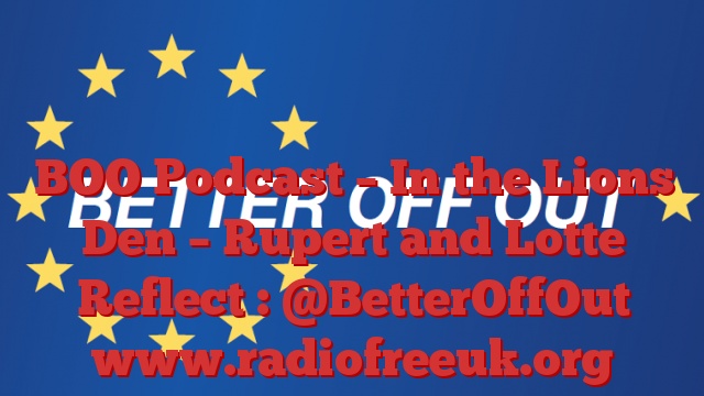 BOO Podcast – In the Lions Den – Rupert and Lotte Reflect : @BetterOffOut